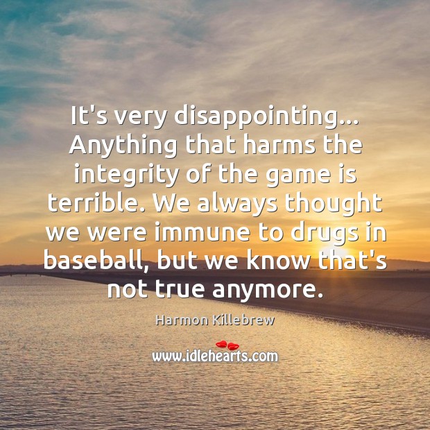 It’s very disappointing… Anything that harms the integrity of the game is Harmon Killebrew Picture Quote