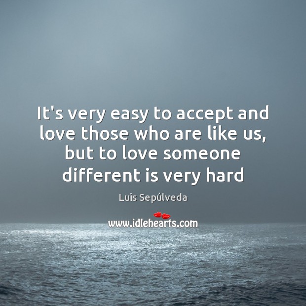 It’s very easy to accept and love those who are like us, Luis Sepúlveda Picture Quote