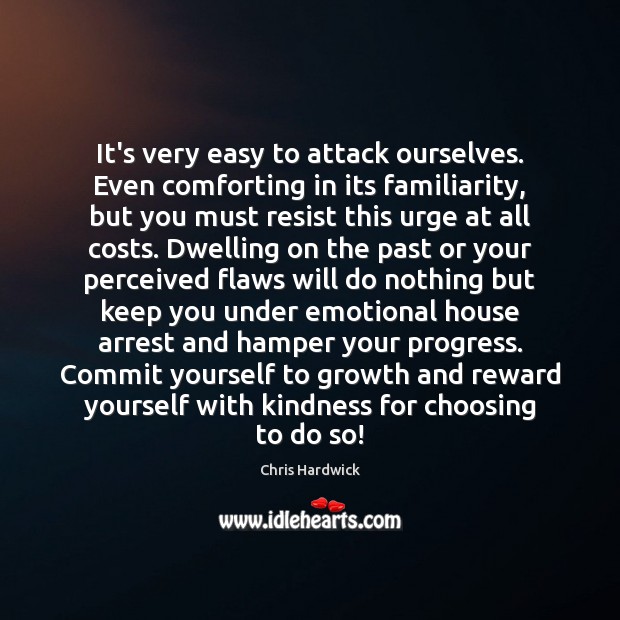 It’s very easy to attack ourselves. Even comforting in its familiarity, but Chris Hardwick Picture Quote