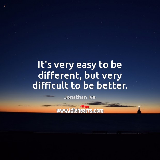 It’s very easy to be different, but very difficult to be better. Jonathan Ive Picture Quote