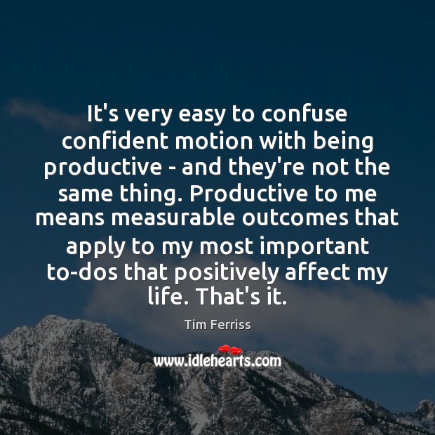 It’s very easy to confuse confident motion with being productive – and Tim Ferriss Picture Quote