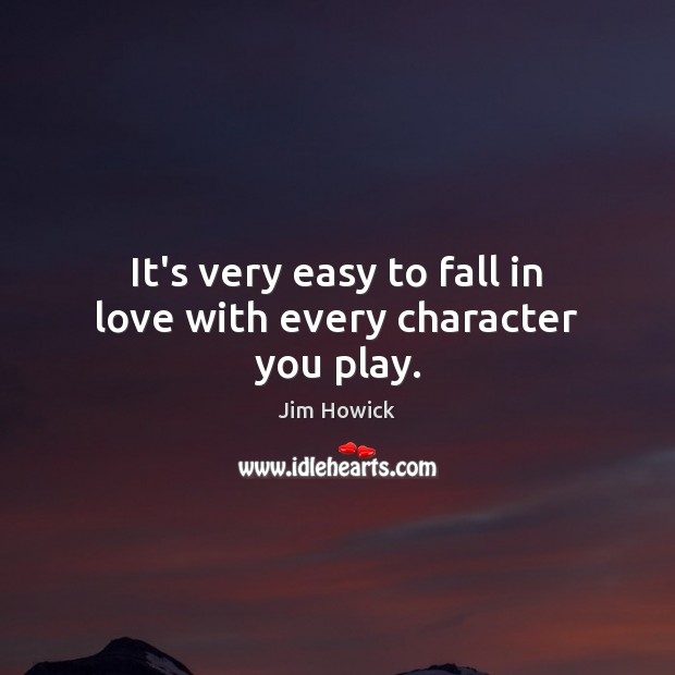 It’s very easy to fall in love with every character you play. Jim Howick Picture Quote