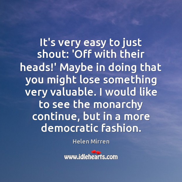It’s very easy to just shout: ‘Off with their heads!’ Maybe Helen Mirren Picture Quote
