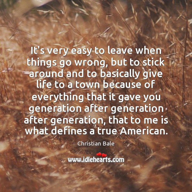 It’s very easy to leave when things go wrong, but to stick 