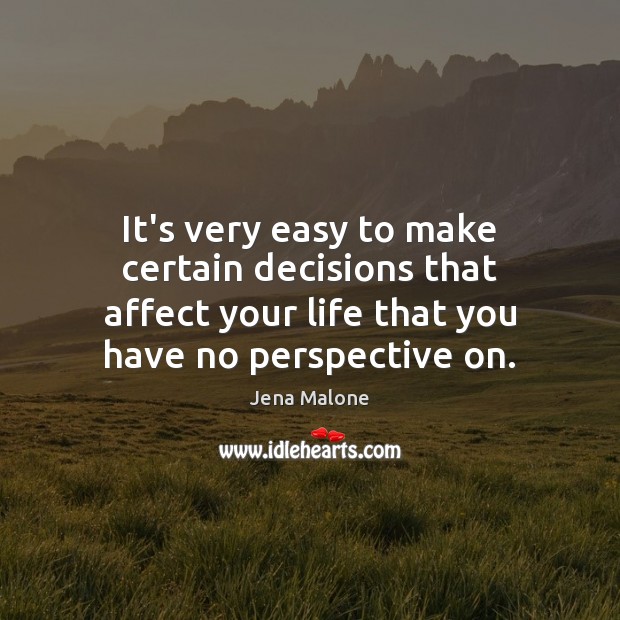 It’s very easy to make certain decisions that affect your life that Jena Malone Picture Quote