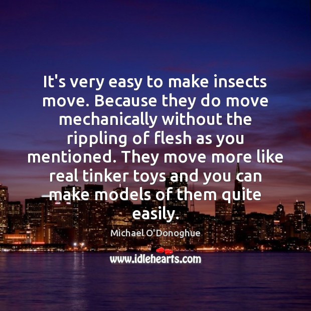 It’s very easy to make insects move. Because they do move mechanically Michael O’Donoghue Picture Quote