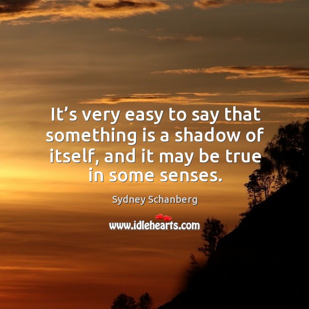 It’s very easy to say that something is a shadow of itself, and it may be true in some senses. Sydney Schanberg Picture Quote