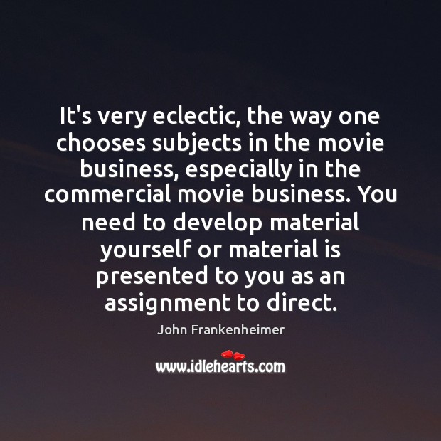 It’s very eclectic, the way one chooses subjects in the movie business, John Frankenheimer Picture Quote