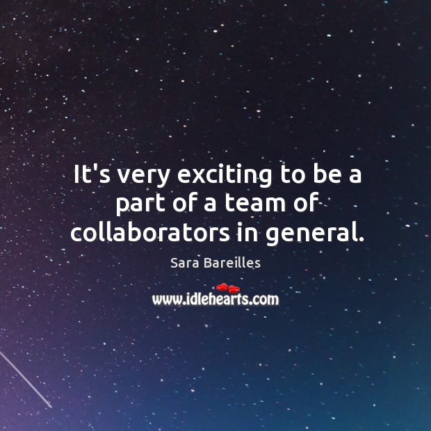 It’s very exciting to be a part of a team of collaborators in general. Sara Bareilles Picture Quote