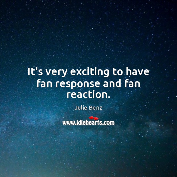 It’s very exciting to have fan response and fan reaction. Julie Benz Picture Quote