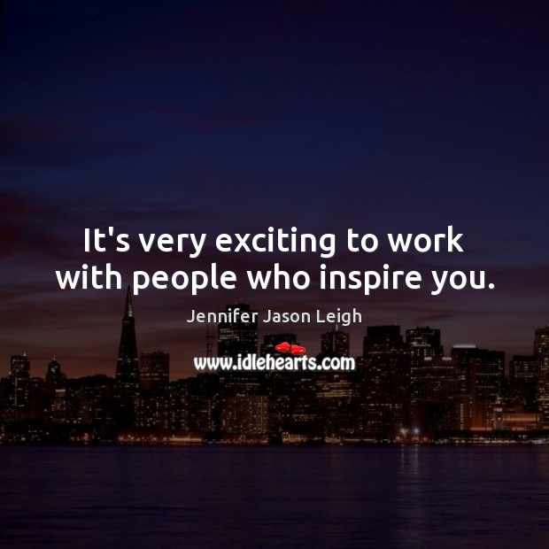 It’s very exciting to work with people who inspire you. Jennifer Jason Leigh Picture Quote