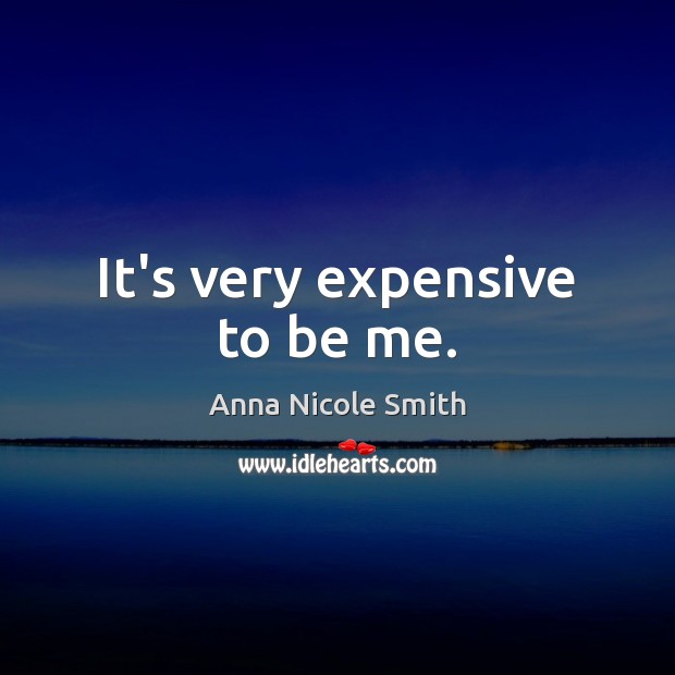 It’s very expensive to be me. Anna Nicole Smith Picture Quote