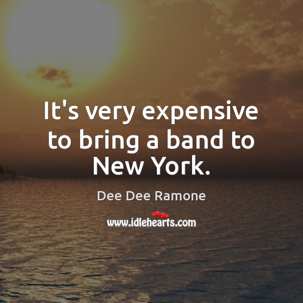 It’s very expensive to bring a band to New York. Dee Dee Ramone Picture Quote