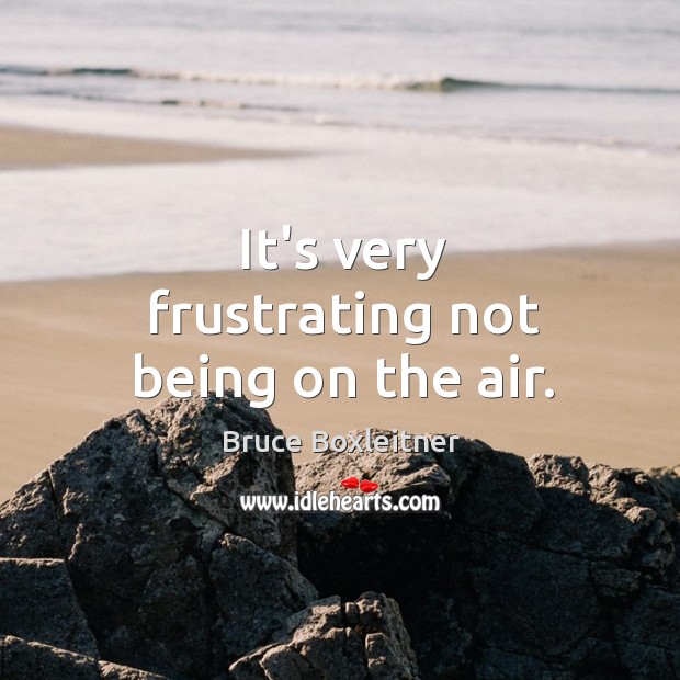 It’s very frustrating not being on the air. Bruce Boxleitner Picture Quote