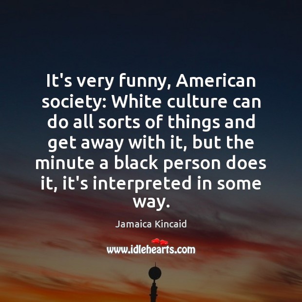 It’s very funny, American society: White culture can do all sorts of Jamaica Kincaid Picture Quote