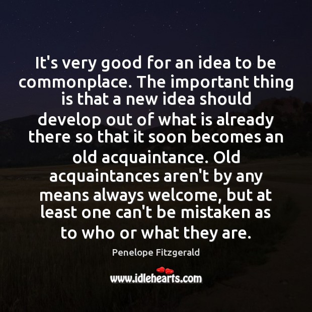 It’s very good for an idea to be commonplace. The important thing Penelope Fitzgerald Picture Quote