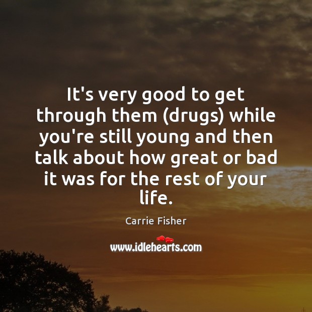 It’s very good to get through them (drugs) while you’re still young Carrie Fisher Picture Quote