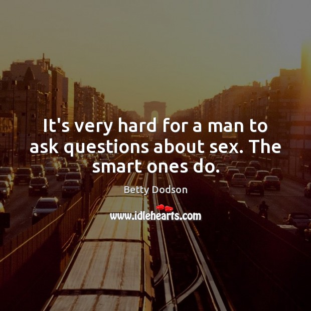 It’s very hard for a man to ask questions about sex. The smart ones do. Image