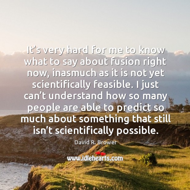 It’s very hard for me to know what to say about fusion right now David R. Brower Picture Quote