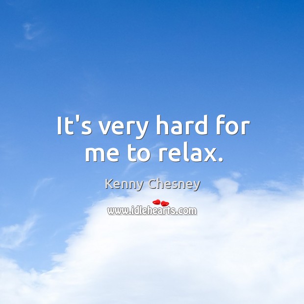 It’s very hard for me to relax. Kenny Chesney Picture Quote