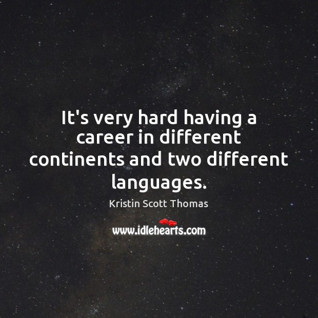 It’s very hard having a career in different continents and two different languages. Kristin Scott Thomas Picture Quote