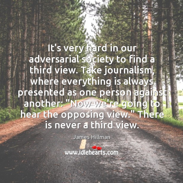 It’s very hard in our adversarial society to find a third view. James Hillman Picture Quote