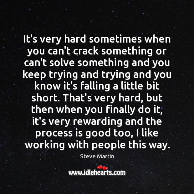 It’s very hard sometimes when you can’t crack something or can’t solve Steve Martin Picture Quote