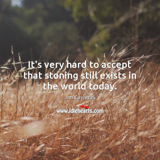It’s very hard to accept that stoning still exists in the world today. Jim Caviezel Picture Quote