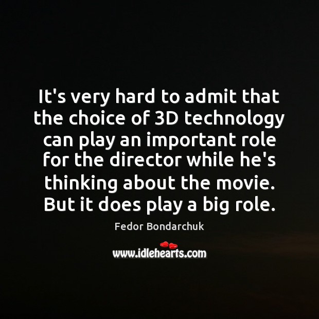 It’s very hard to admit that the choice of 3D technology can Fedor Bondarchuk Picture Quote