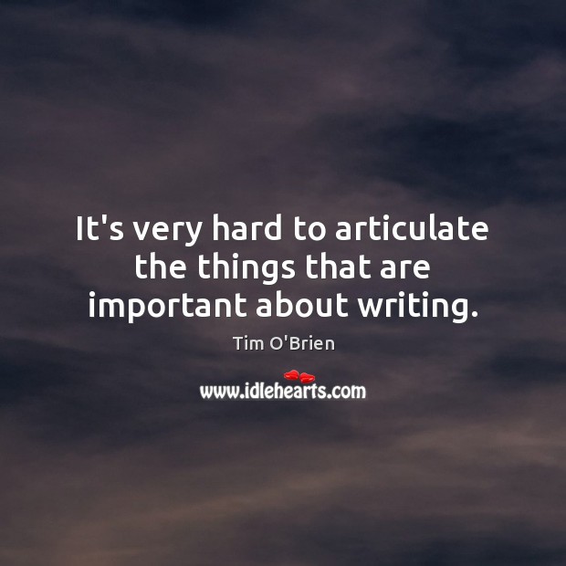 It’s very hard to articulate the things that are important about writing. Tim O’Brien Picture Quote