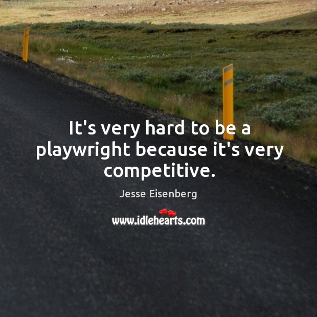 It’s very hard to be a playwright because it’s very competitive. Jesse Eisenberg Picture Quote