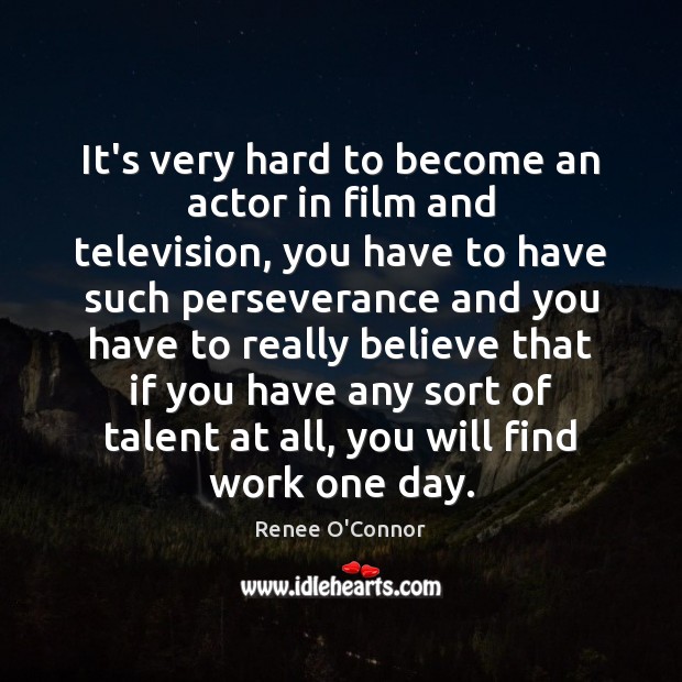 It’s very hard to become an actor in film and television, you Renee O’Connor Picture Quote