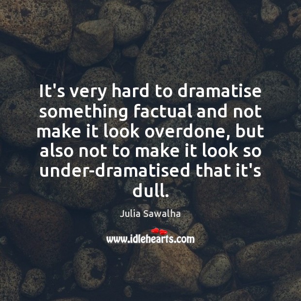 It’s very hard to dramatise something factual and not make it look Julia Sawalha Picture Quote
