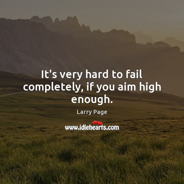It’s very hard to fail completely, if you aim high enough. Larry Page Picture Quote