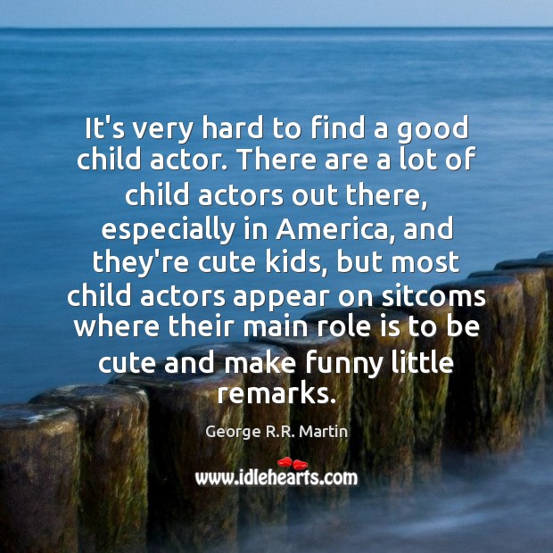 It’s very hard to find a good child actor. There are a Image