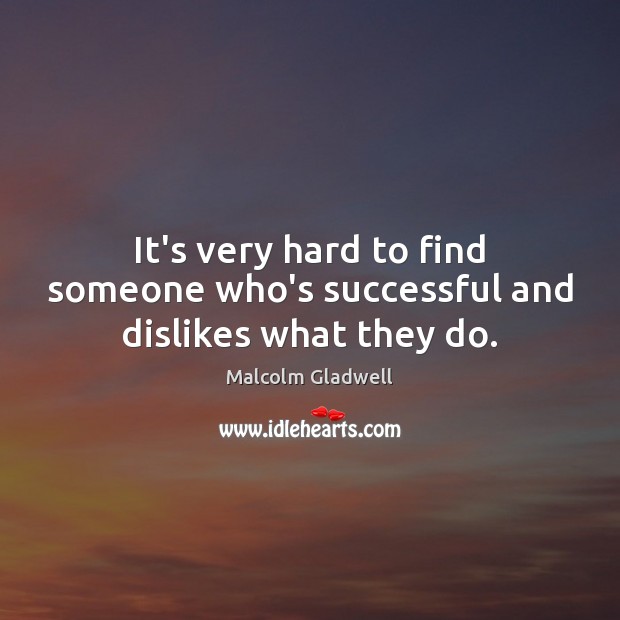 It’s very hard to find someone who’s successful and dislikes what they do. Malcolm Gladwell Picture Quote
