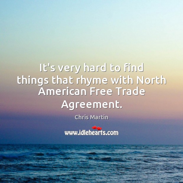 It’s very hard to find things that rhyme with North American Free Trade Agreement. Chris Martin Picture Quote