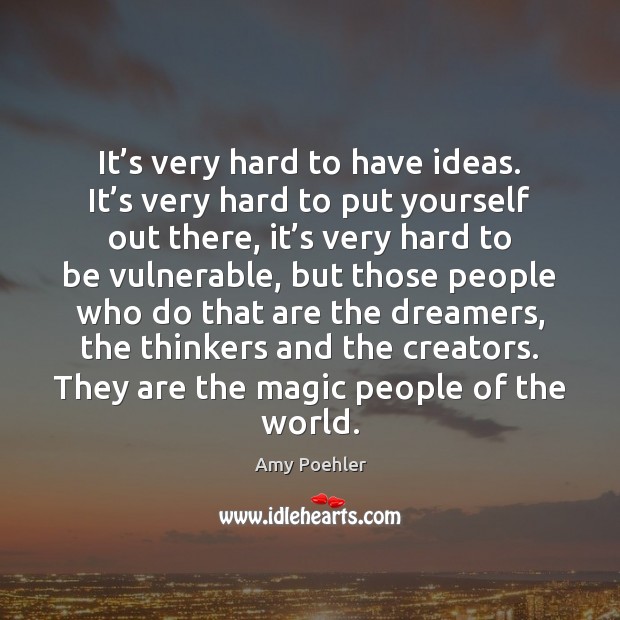 It’s very hard to have ideas. It’s very hard to Amy Poehler Picture Quote
