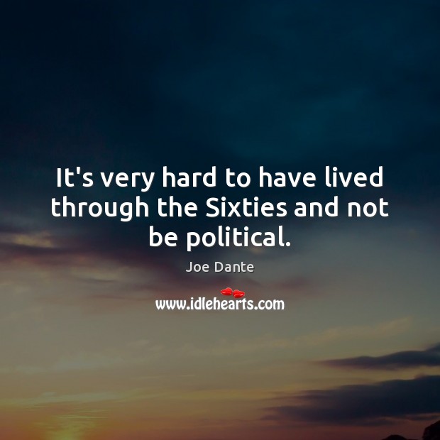 It’s very hard to have lived through the Sixties and not be political. Joe Dante Picture Quote
