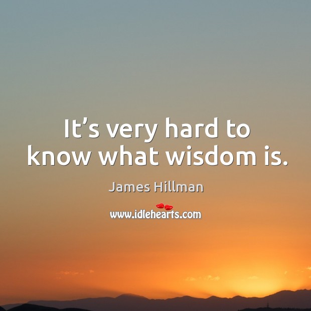 It’s very hard to know what wisdom is. James Hillman Picture Quote