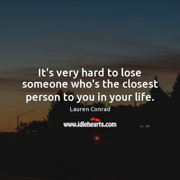 It’s very hard to lose someone who’s the closest person to you in your life. Lauren Conrad Picture Quote