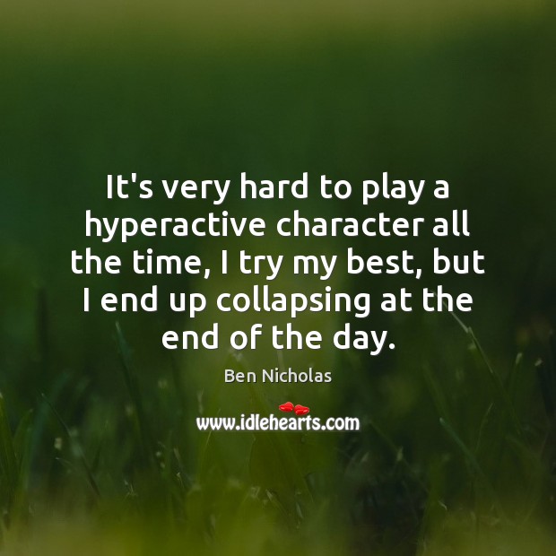 It’s very hard to play a hyperactive character all the time, I Ben Nicholas Picture Quote