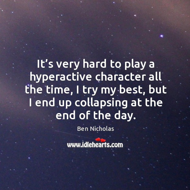 It’s very hard to play a hyperactive character all the time Ben Nicholas Picture Quote