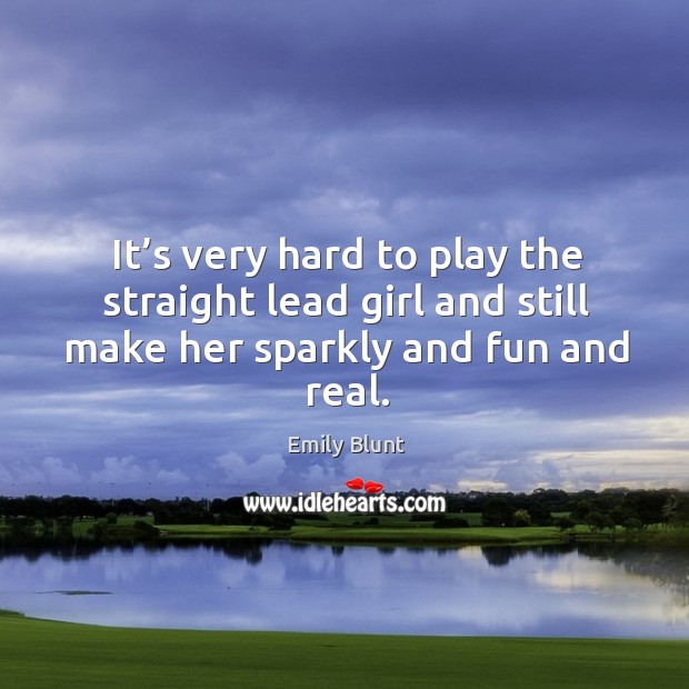 It’s very hard to play the straight lead girl and still make her sparkly and fun and real. Image