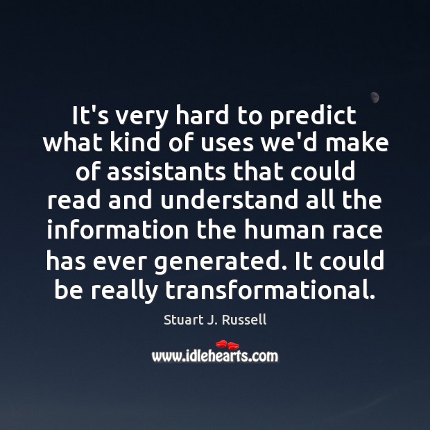 It’s very hard to predict what kind of uses we’d make of Stuart J. Russell Picture Quote