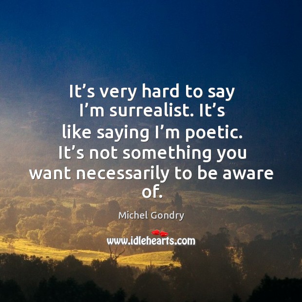 It’s very hard to say I’m surrealist. It’s like saying I’m poetic. Michel Gondry Picture Quote