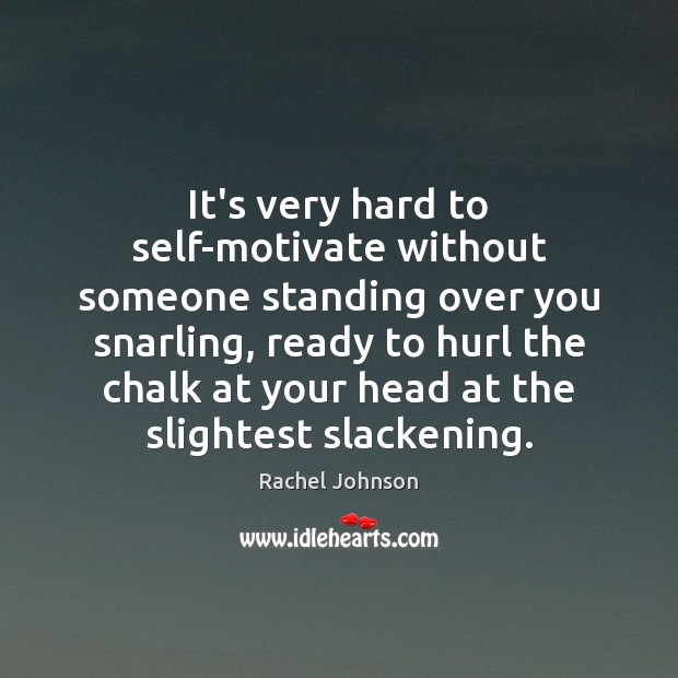 It’s very hard to self-motivate without someone standing over you snarling, ready Rachel Johnson Picture Quote