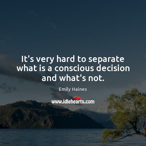 It’s very hard to separate what is a conscious decision and what’s not. Emily Haines Picture Quote