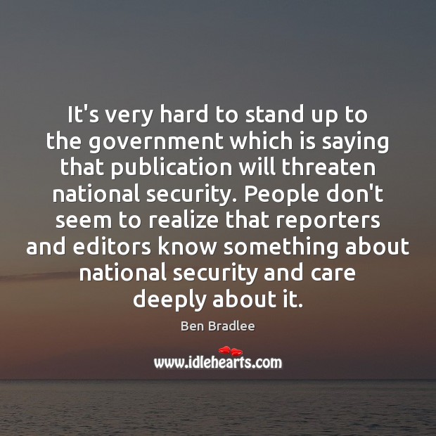 It’s very hard to stand up to the government which is saying Ben Bradlee Picture Quote