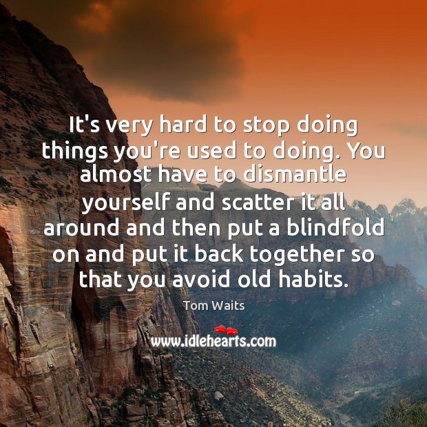 It’s very hard to stop doing things you’re used to doing. You Tom Waits Picture Quote